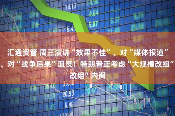 汇通资管 周三演讲“效果不佳”、对“媒体报道”不满、对“战争后果”沮丧！特朗普正考虑“大规模改组”内阁