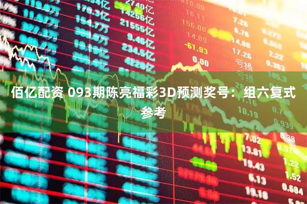 佰亿配资 093期陈亮福彩3D预测奖号：组六复式参考